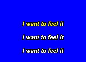 I want to feeI It

I want to feeI It

I want to feel It