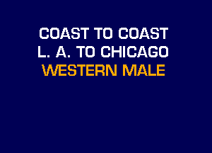 COAST TO COAST
L. A. TO CHICAGO
WESTERN MALE