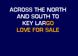 ACROSS THE NORTH
AND SOUTH T0
KEY LARGE)

LOVE FOR SALE