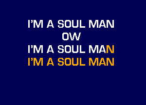 I'M A SOUL MAN
OW
I'M A SOUL MAN

I'M A SOUL MAN