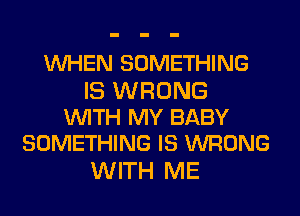 WHEN SOMETHING

IS WRONG
WITH MY BABY
SOMETHING IS WRONG

WITH ME