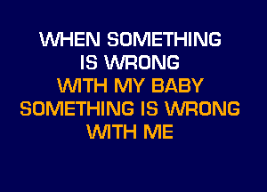 WHEN SOMETHING
IS WRONG
WITH MY BABY
SOMETHING IS WRONG
WITH ME