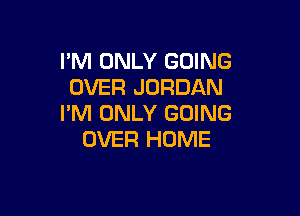 I'M ONLY GOING
OVER JORDAN

I'M ONLY GOING
OVER HOME