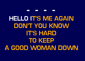 HELLO ITS ME AGAIN
DON'T YOU KNOW
ITS HARD
TO KEEP
A GOOD WOMAN DOWN