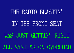THE RADIO BLASTIW
IN THE FRONT SEAT
WAS JUST GETTIIW RIGHT
ALL SYSTEMS 0N OVERLOAD