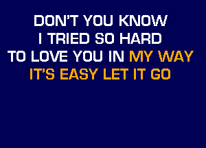 DON'T YOU KNOW
I TRIED SO HARD
TO LOVE YOU IN MY WAY
ITS EASY LET IT GO