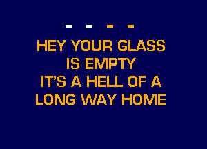 HEY YOUR GLASS
IS EMPTY

IT'S A HELL OF A
LONG WAY HUME