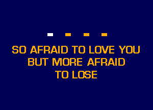 SO AFRAID TO LOVE YOU

BUT MORE AFRAID
TO LOSE