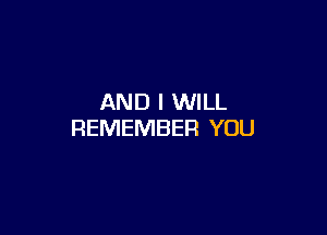 AND I WILL

REMEMBER YOU