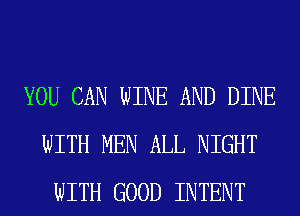 YOU CAN WINE AND DINE
WITH MEN ALL NIGHT
WITH GOOD INTENT