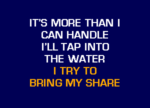 IT'S MORE THAN I
CAN HANDLE
PLL TAP INTO

THE WATER
I TRY TO
BRING MY SHARE