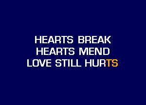 HEARTS BREAK
HEARTS MEND

LOVE STILL HURTS