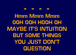 Hmm Mmm Mmm
00H 00H HOOH 0H

MAYBE IT'S INTUITION
BUT SOME THINGS

YOU JUST DON'T
QUESTION