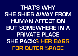 THAT'S WHY
SHE SHIES AWAY FROM
HUMAN AFFECTION
BUT SOMEINHERE IN A
PRIVATE PLACE
SHE PACKS HER BAGS
FOR OUTER SPACE