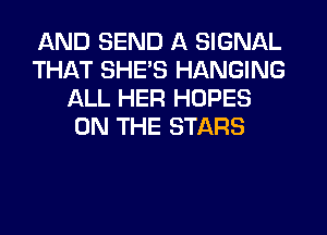 AND SEND A SIGNAL
THAT SHE'S HANGING
ALL HER HOPES
ON THE STARS