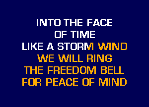 INTO THE FACE
OF TIME
LIKE A STORM WIND
WE WILL RING
THE FREEDOM BELL
FOR PEACE OF MIND