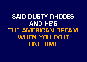 SAID DUSTY RHODES
AND HE'S
THE AMERICAN DREAM
WHEN YOU DO IT
ONE TIME