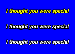 I thought you were specie!

I thought you were special

I thought you were special