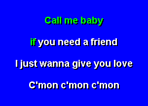 Call me baby

if you need a friend

ljust wanna give you love

C'mon c'mon c'mon