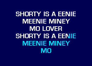 SHORTY IS A EENIE
MEENIE MINEY
M0 LOVER
SHORTY IS A EENIE
MEENIE MINEY
M0

g