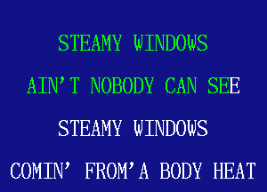 STEAMY WINDOWS
AIIW T NOBODY CAN SEE
STEAMY WINDOWS
COMIIW FROWA BODY HEAT