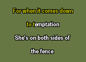 For when it comes down

to temptation

She's on both sides of

the fence