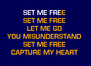 SET ME FREE
SET ME FREE
LET ME GO
YOU MISUNDERSTAND
SET ME FREE
CAPTURE MY HEART