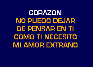 CURAZON
N0 PUEDO DEJAR
DE PENSAR EN Tl
COMO Tl NECESITO
Ml AMOR EXTRANO