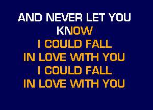 AND NEVER LET YOU
KNOW
I COULD FALL
IN LOVE WITH YOU
I COULD FALL
IN LOVE WITH YOU