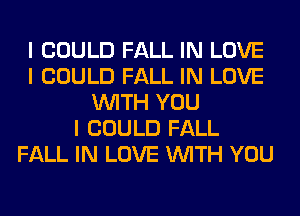 I COULD FALL IN LOVE
I COULD FALL IN LOVE
INITH YOU
I COULD FALL
FALL IN LOVE INITH YOU