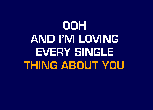 00H
AND I'M LOVING
EVERY SINGLE

THING ABOUT YOU