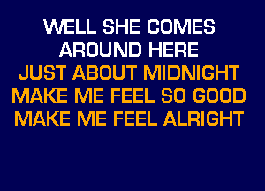 WELL SHE COMES
AROUND HERE
JUST ABOUT MIDNIGHT
MAKE ME FEEL SO GOOD
MAKE ME FEEL ALRIGHT