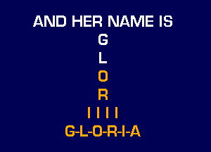 AND HER NAME IS
G
L
0

R
l l I I
G-L-O-R-I-A