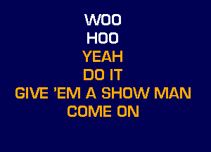 W00
H00
YEAH
DO IT

GIVE 'EM A SHOW MAN
COME ON