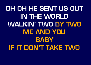 0H 0H HE SENT US OUT
IN THE WORLD
WALKIM TWO BY TWO
ME AND YOU
BABY
IF IT DON'T TAKE TWO