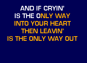 AND IF CRYIN'

IS THE ONLY WAY
INTO YOUR HEART
THEN LEl-W'IN'

IS THE ONLY WAY OUT