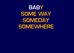 BIABY
SOME WAY
SOMEDAY
SOMEWHERE