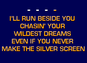 I'LL RUN BESIDE YOU
CHASIN' YOUR
VVILDEST DREAMS
EVEN IF YOU NEVER
MAKE THE SILVER SCREEN