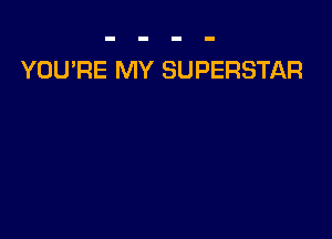YOU'RE MY SUPERSTAR