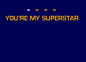 YOU'RE MY SUPERSTAR