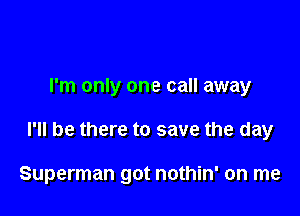 I'm only one call away

I'll be there to save the day

Superman got nothin' on me