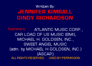 Written Byi

ATLANTIC MUSIC CORP,
CAR LOAD OF US MUSIC EBMIJ.
MICHAEL H. GDLDSEN, IND,
SWEET ANGEL MUSIC
Eadm. by MICHAEL H GDLDSEN, INC.)

(AS CAP)
ALL RIGHTS RESERVED. USED BY PERMISSION.