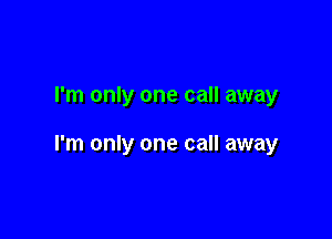 I'm only one call away

I'm only one call away