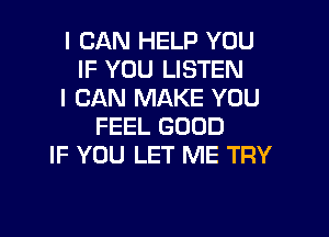 I CAN HELP YOU
IF YOU LISTEN
I CAN MAKE YOU
FEEL GOOD
IF YOU LET ME TRY
