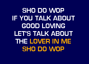 SHD DO WOP
IF YOU TALK ABOUT
GOOD LOVING
LET'S TALK ABOUT
THE LOVER IN ME
8H0 D0 WOP