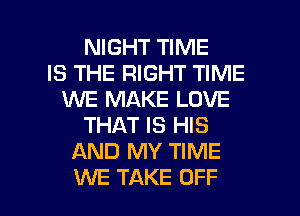 NIGHT TIME
IS THE RIGHT TIME
WE MAKE LOVE
THAT IS HIS
AND MY TIME

UVE TAKE OFF l