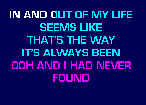 IN AND OUT OF MY LIFE
SEEMS LIKE
THAT'S THE WAY
ITS ALWAYS BEEN