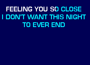 FEELING YOU SO CLOSE
I DON'T WANT THIS NIGHT
T0 EVER END