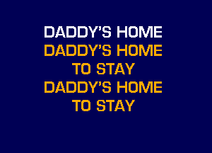 DADDY'S HOME
DADDY'S HUME
TO STAY

DADDY'S HOME
TO STAY