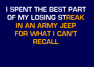 I SPENT THE BEST PART
OF MY LOSING STREAK
IN AN ARMY JEEP
FOR WHAT I CAN'T
RECALL